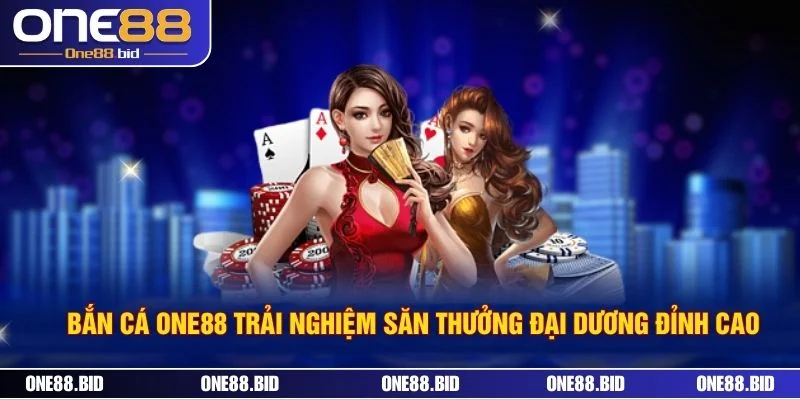 Bắn Cá ONE88 Trải Nghiệm Săn Thưởng Đại Dương Đỉnh Cao