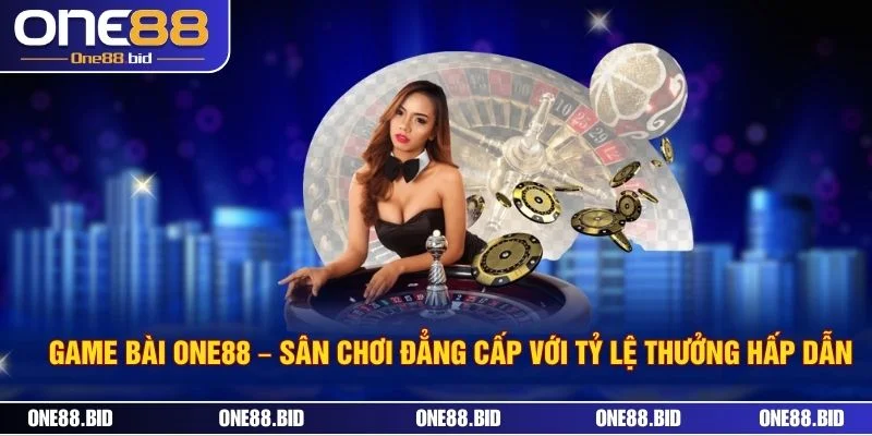Game Bài ONE88 – Sân Chơi Đẳng Cấp Với Tỷ Lệ Thưởng Hấp Dẫn