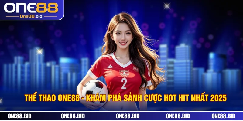 Thể Thao ONE88 - Khám Phá Sảnh Cược Hot Hit Nhất 2025
